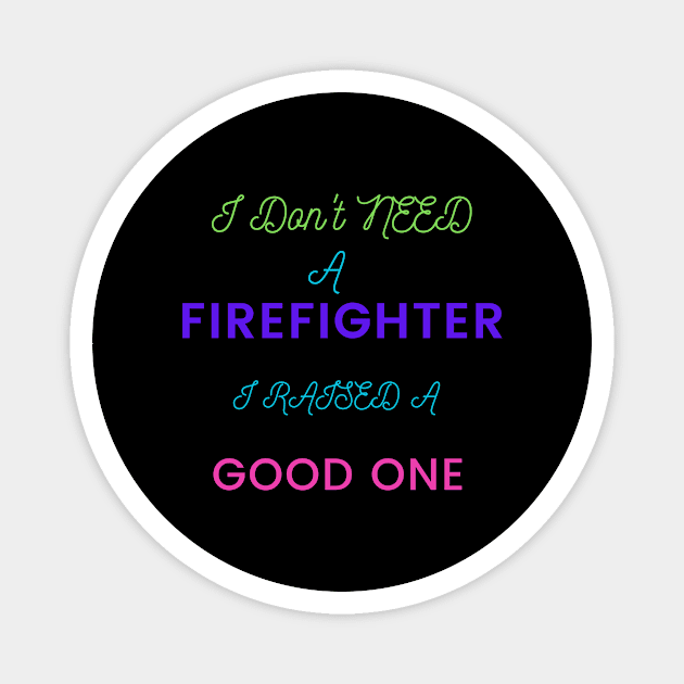 I do not need a Firefighter, I raised a good one Magnet by DeesMerch Designs